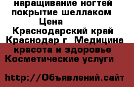 наращивание ногтей, покрытие шеллаком › Цена ­ 500 - Краснодарский край, Краснодар г. Медицина, красота и здоровье » Косметические услуги   